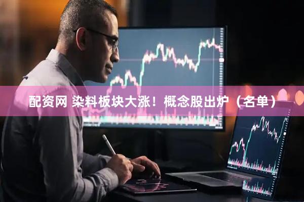 配资网 染料板块大涨！概念股出炉（名单）