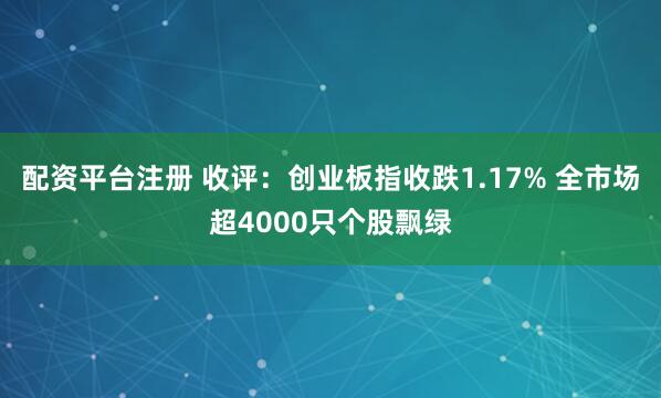 配资平台注册 收评：创业板指收跌1.17% 全市场超4000只个股飘绿