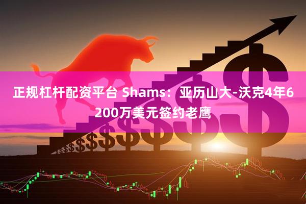 正规杠杆配资平台 Shams：亚历山大-沃克4年6200万美元签约老鹰