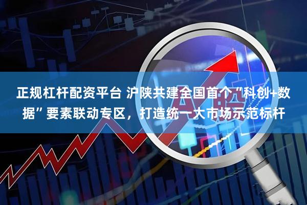 正规杠杆配资平台 沪陕共建全国首个“科创+数据”要素联动专区，打造统一大市场示范标杆