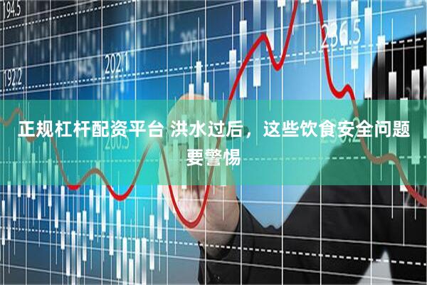 正规杠杆配资平台 洪水过后，这些饮食安全问题要警惕