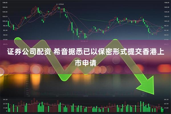 证券公司配资 希音据悉已以保密形式提交香港上市申请
