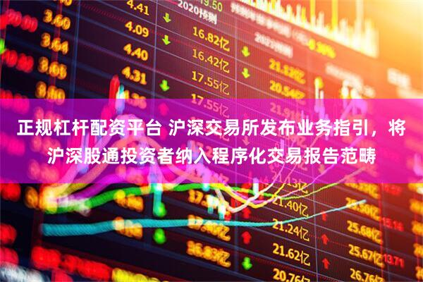 正规杠杆配资平台 沪深交易所发布业务指引，将沪深股通投资者纳入程序化交易报告范畴