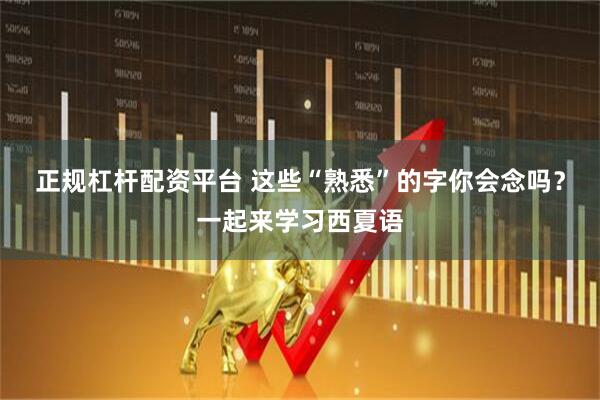 正规杠杆配资平台 这些“熟悉”的字你会念吗？一起来学习西夏语