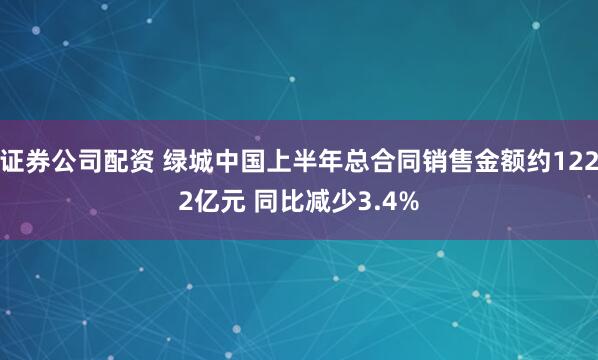 证券公司配资 绿城中国上半年总合同销售金额约1222亿元 同比减少3.4%