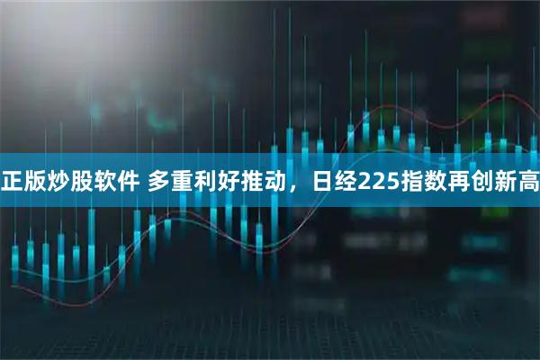 正版炒股软件 多重利好推动，日经225指数再创新高