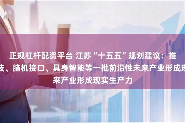 正规杠杆配资平台 江苏“十五五”规划建议:推动量子科技、脑机接口、具身智能等一批前沿性未来产业形成现实生产力